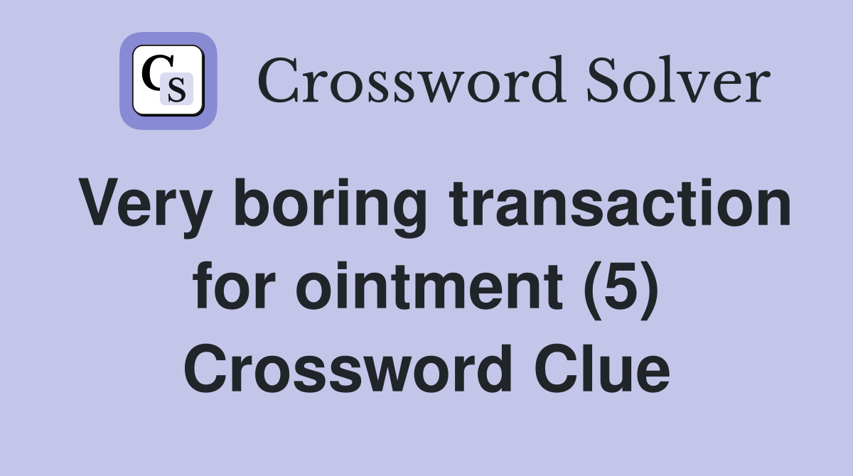 Very boring transaction for ointment (5) Crossword Clue