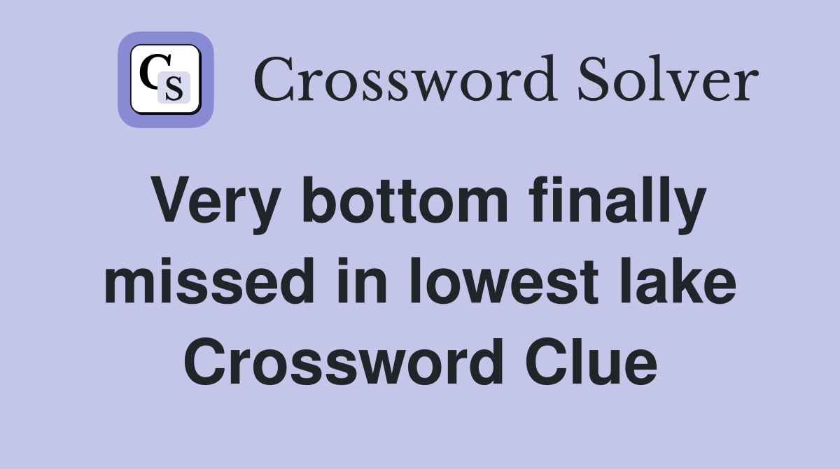 Very bottom finally missed in lowest lake Crossword Clue