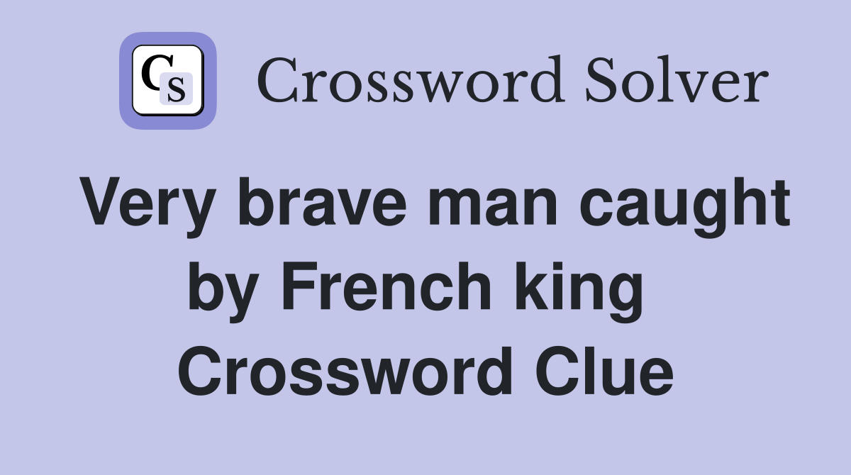 Very brave man caught by French king  Crossword Clue