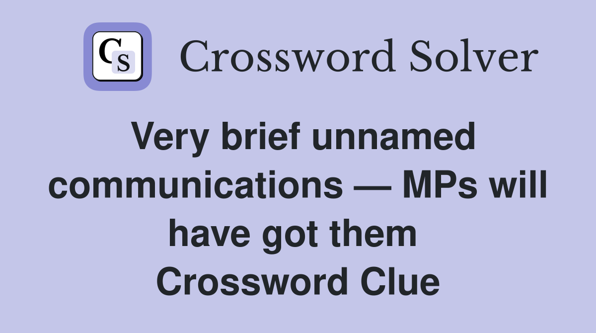 Very brief unnamed communications — MPs will have got them  Crossword Clue