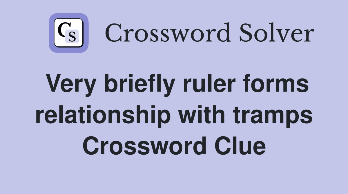Very briefly ruler forms relationship with tramps Crossword Clue