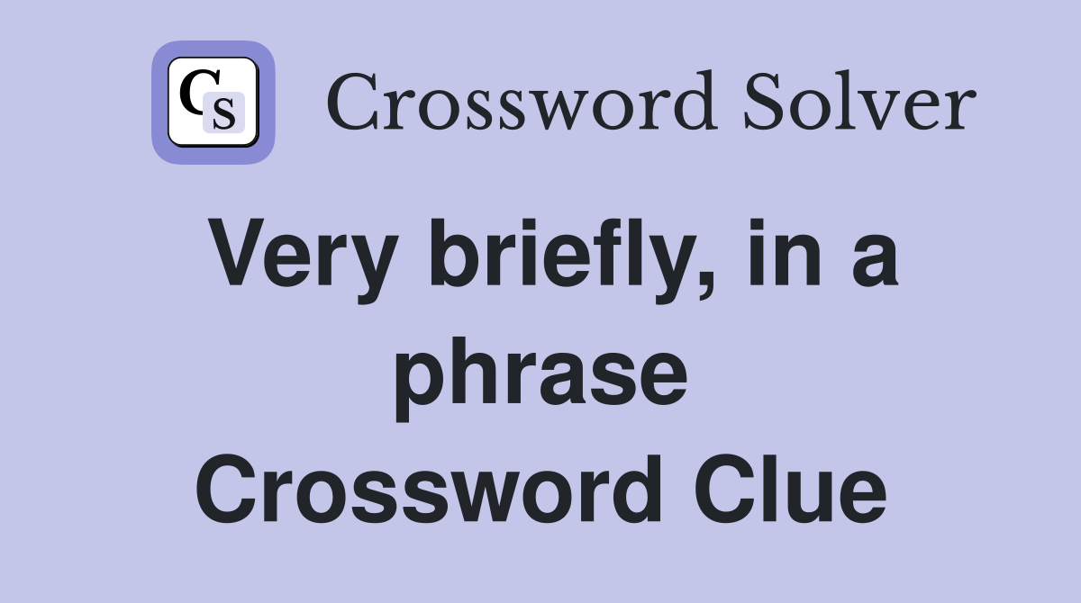 Very briefly, in a phrase Crossword Clue