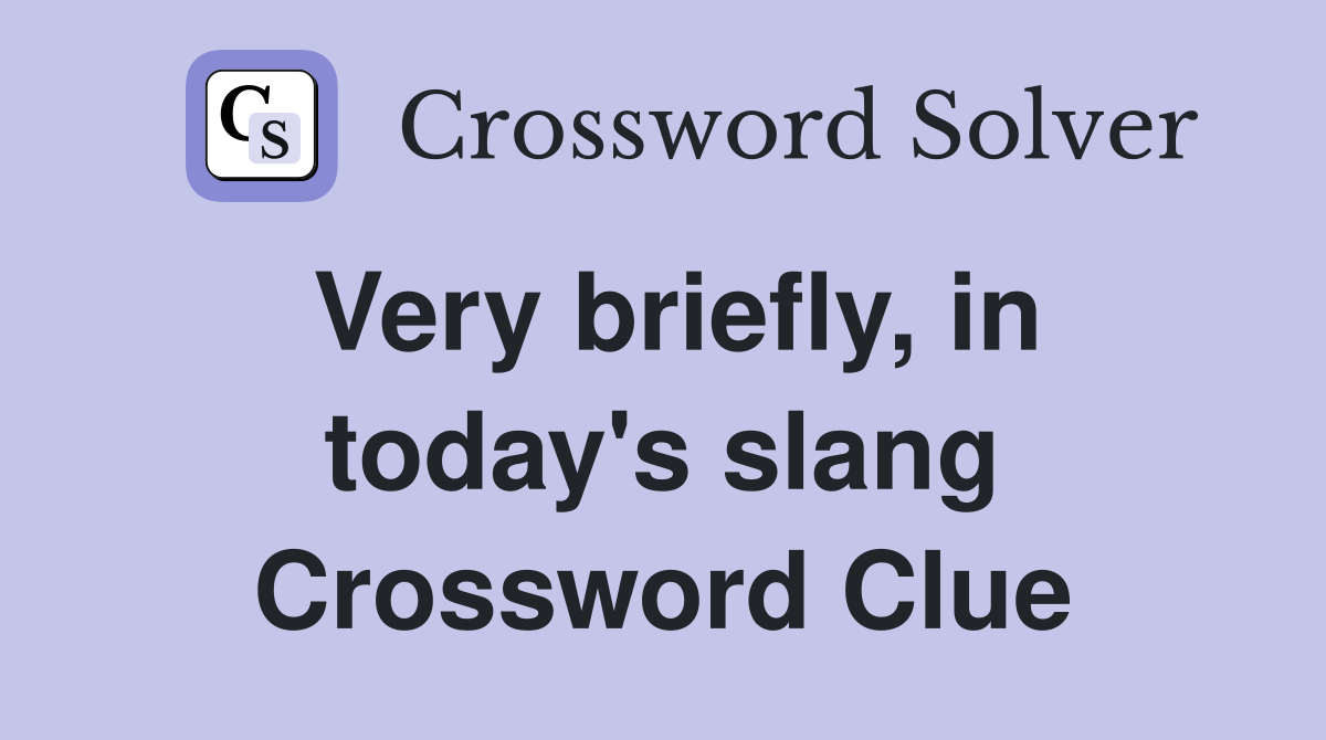 Very briefly, in today's slang Crossword Clue