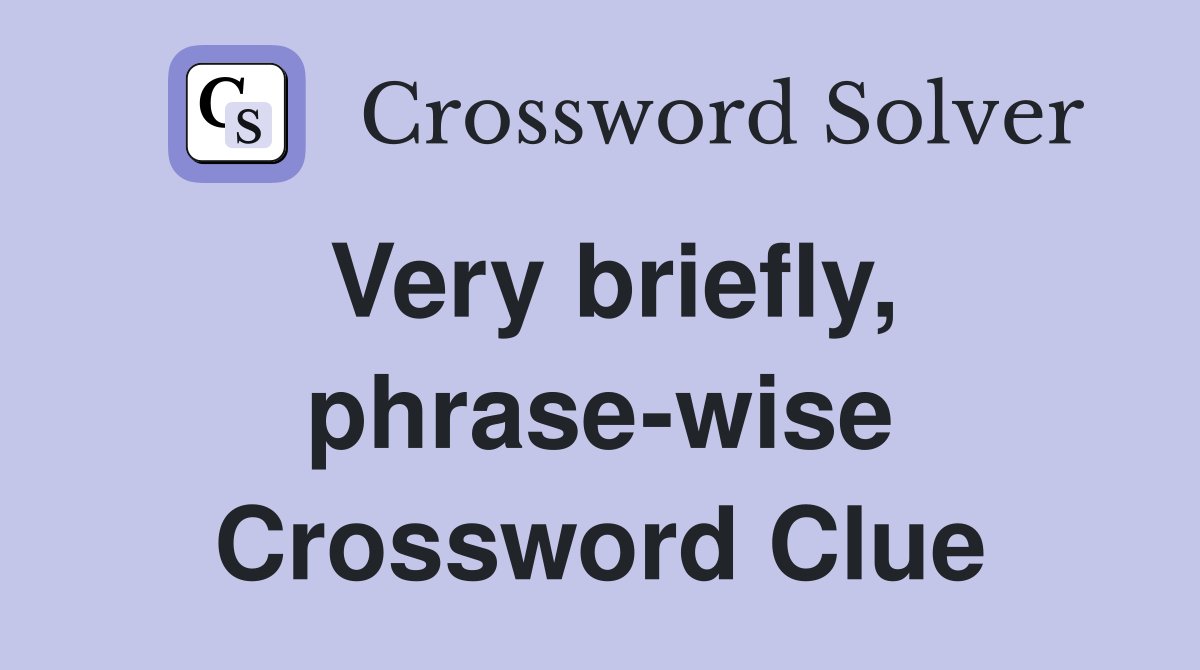 Very briefly, phrase-wise Crossword Clue