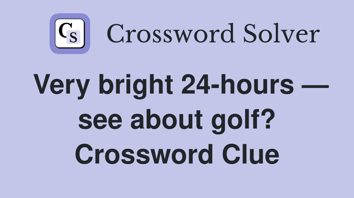 Very bright 24-hours — see about golf? Crossword Clue