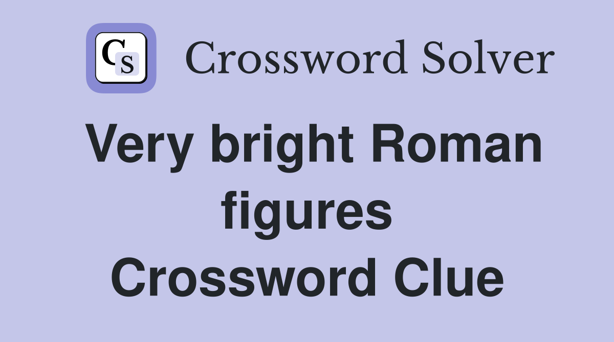 Very bright Roman figures Crossword Clue