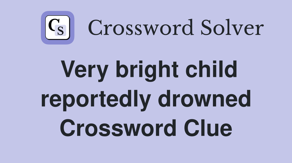 Very bright child reportedly drowned Crossword Clue