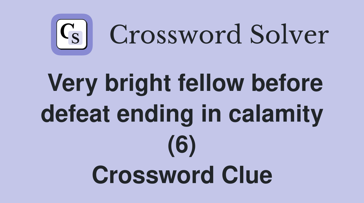 Very bright fellow before defeat ending in calamity (6) Crossword Clue