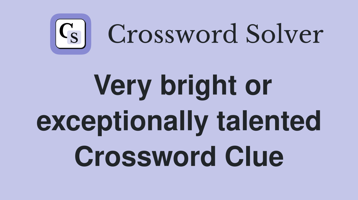Very bright or exceptionally talented Crossword Clue