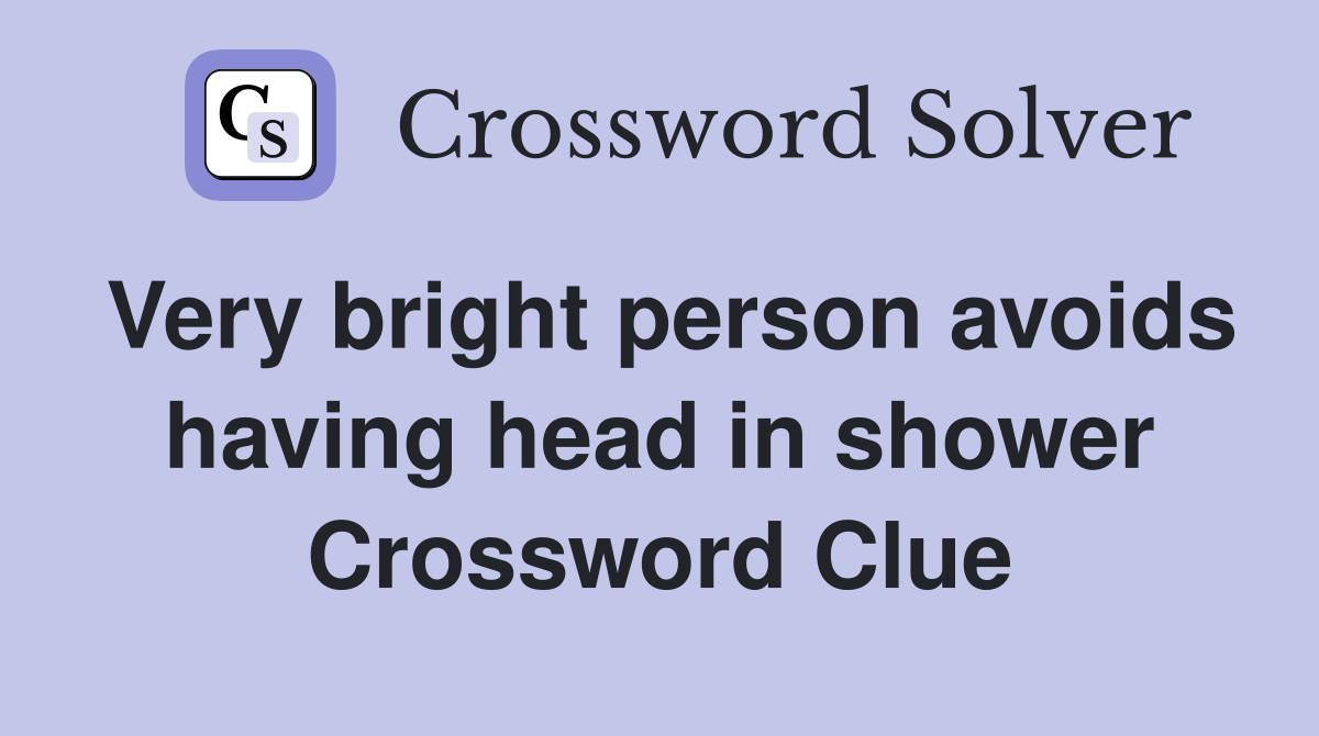 Very bright person avoids having head in shower Crossword Clue