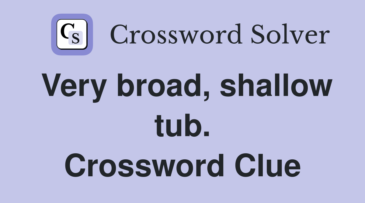 Very broad, shallow tub. Crossword Clue