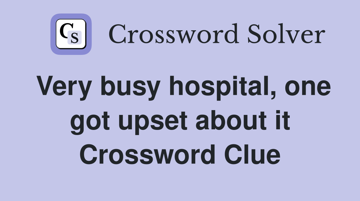 Very busy hospital, one got upset about it Crossword Clue