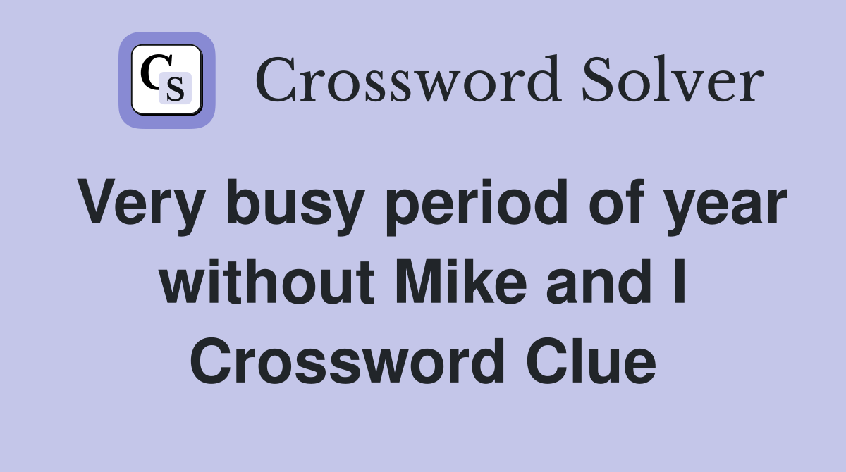 Very busy period of year without Mike and I Crossword Clue