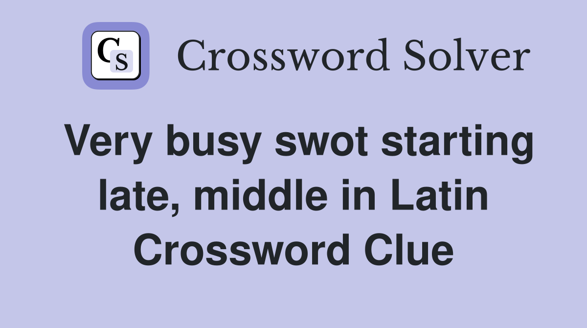 Very busy swot starting late, middle in Latin Crossword Clue