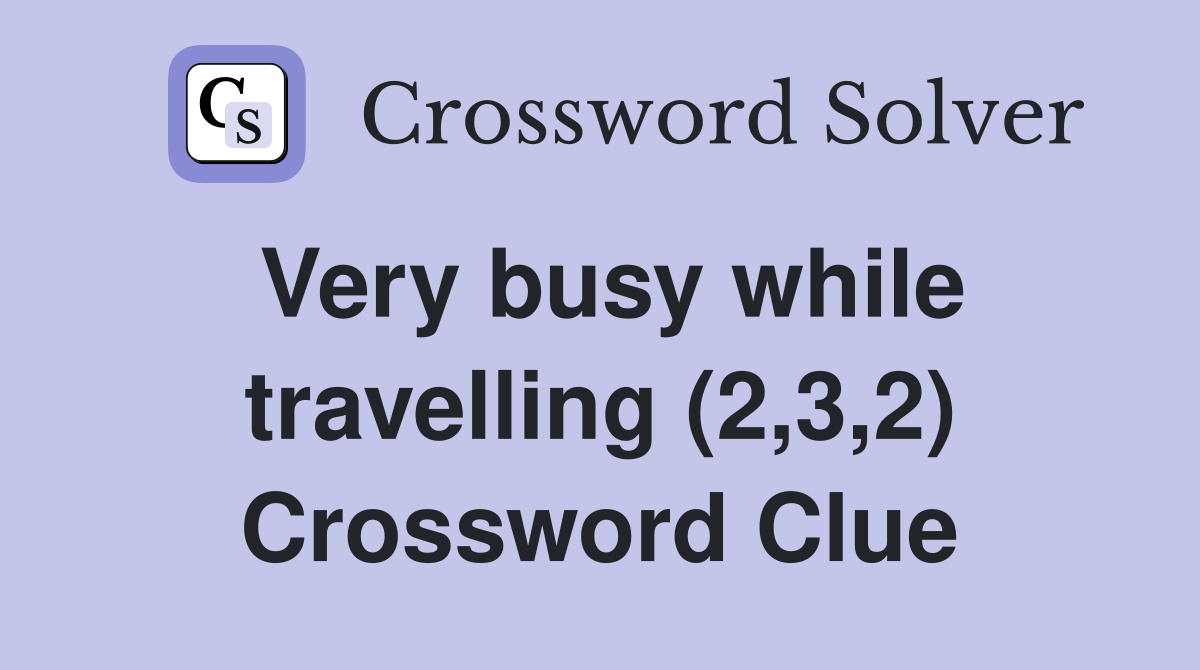 Very busy while travelling (2,3,2) Crossword Clue