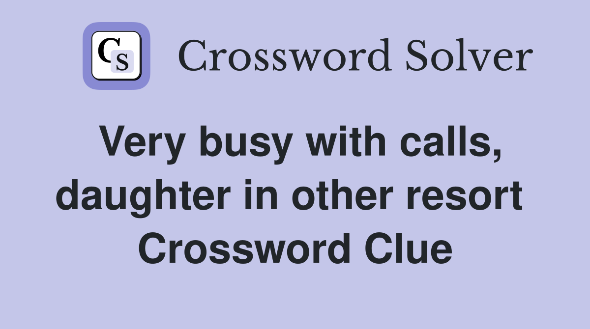 Very busy with calls, daughter in other resort  Crossword Clue