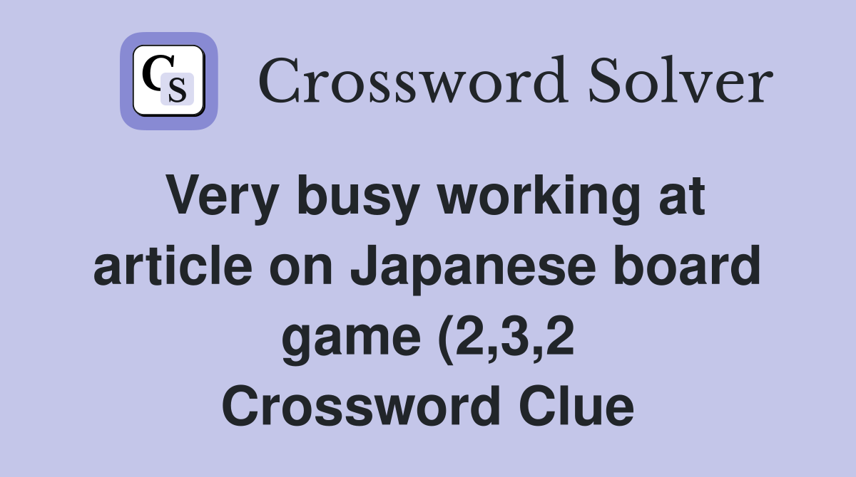 Very busy working at article on Japanese board game (2 3 2) Crossword Very busy working at article on Japanese board game (2 3 2) Crossword