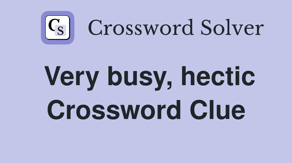 Very busy, hectic Crossword Clue