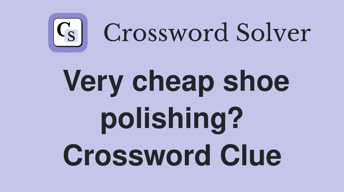 Very cheap shoe polishing? Crossword Clue