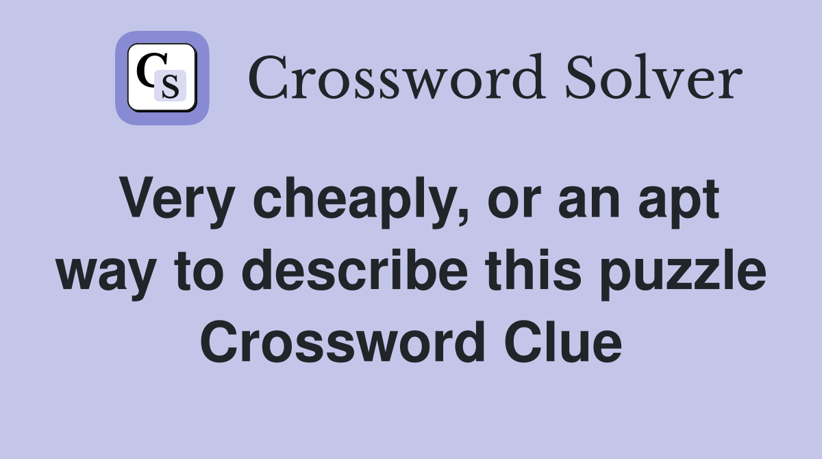 Very cheaply, or an apt way to describe this puzzle Crossword Clue
