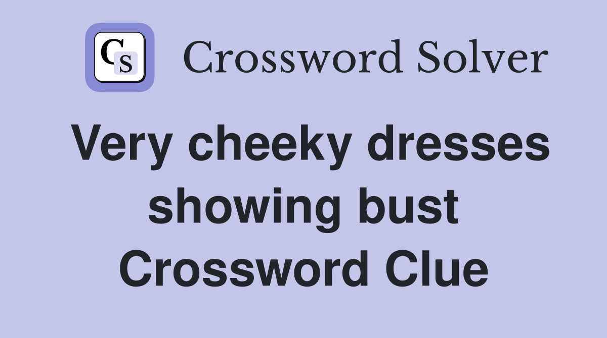 Very cheeky dresses showing bust Crossword Clue