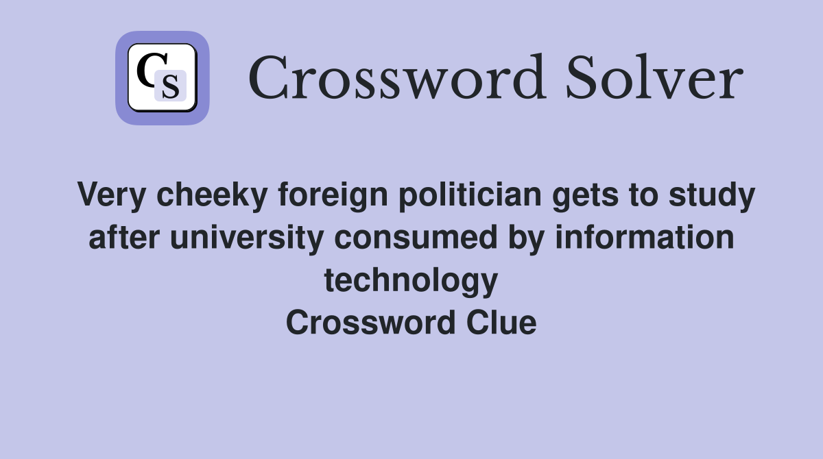 Very cheeky foreign politician gets to study after university consumed by information technology Crossword Clue