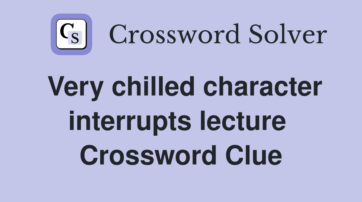 Very chilled character interrupts lecture  Crossword Clue