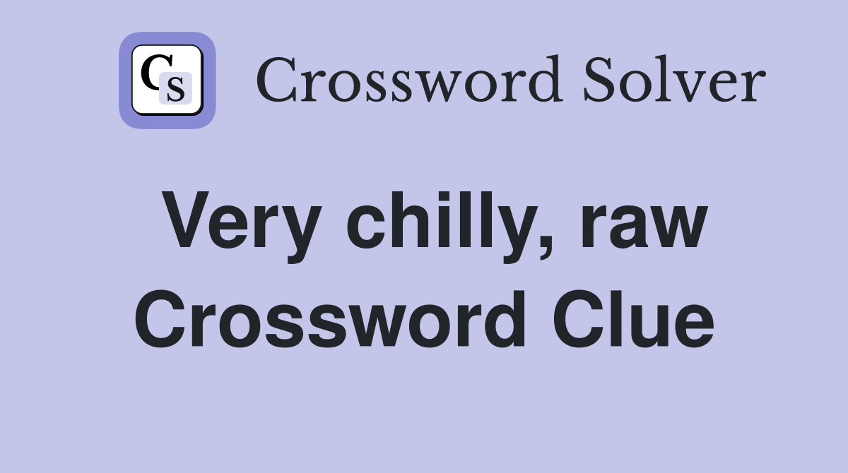 Very chilly, raw Crossword Clue