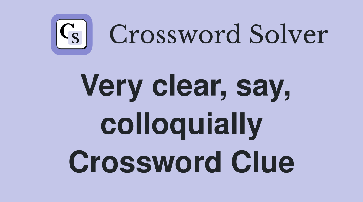 Very clear, say, colloquially Crossword Clue