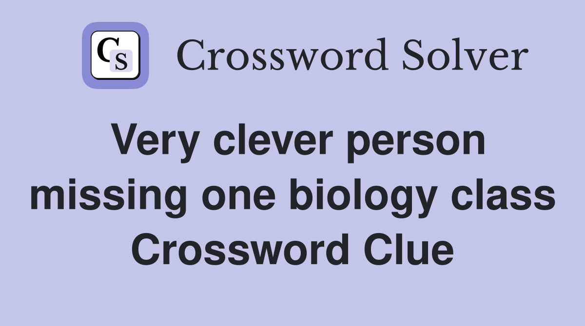 Very clever person missing one biology class Crossword Clue