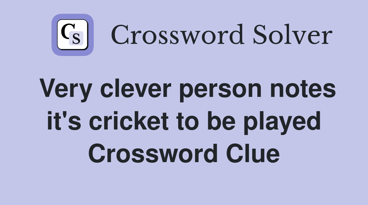 Very clever person notes it's cricket to be played Crossword Clue