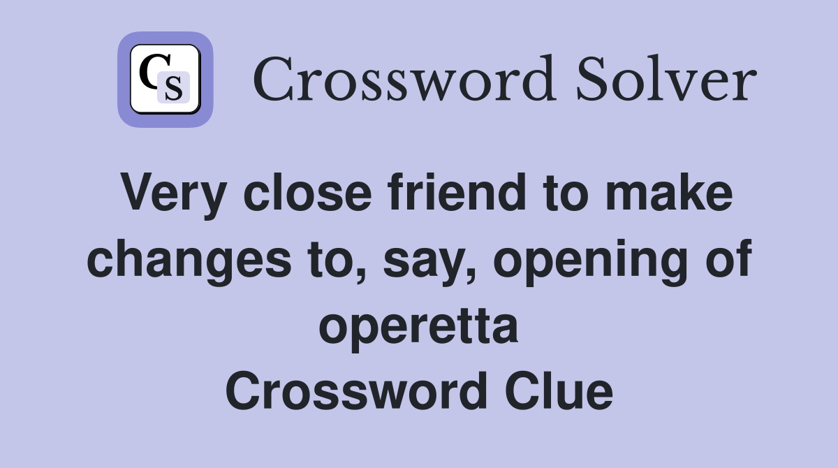 Very close friend to make changes to, say, opening of operetta Crossword Clue