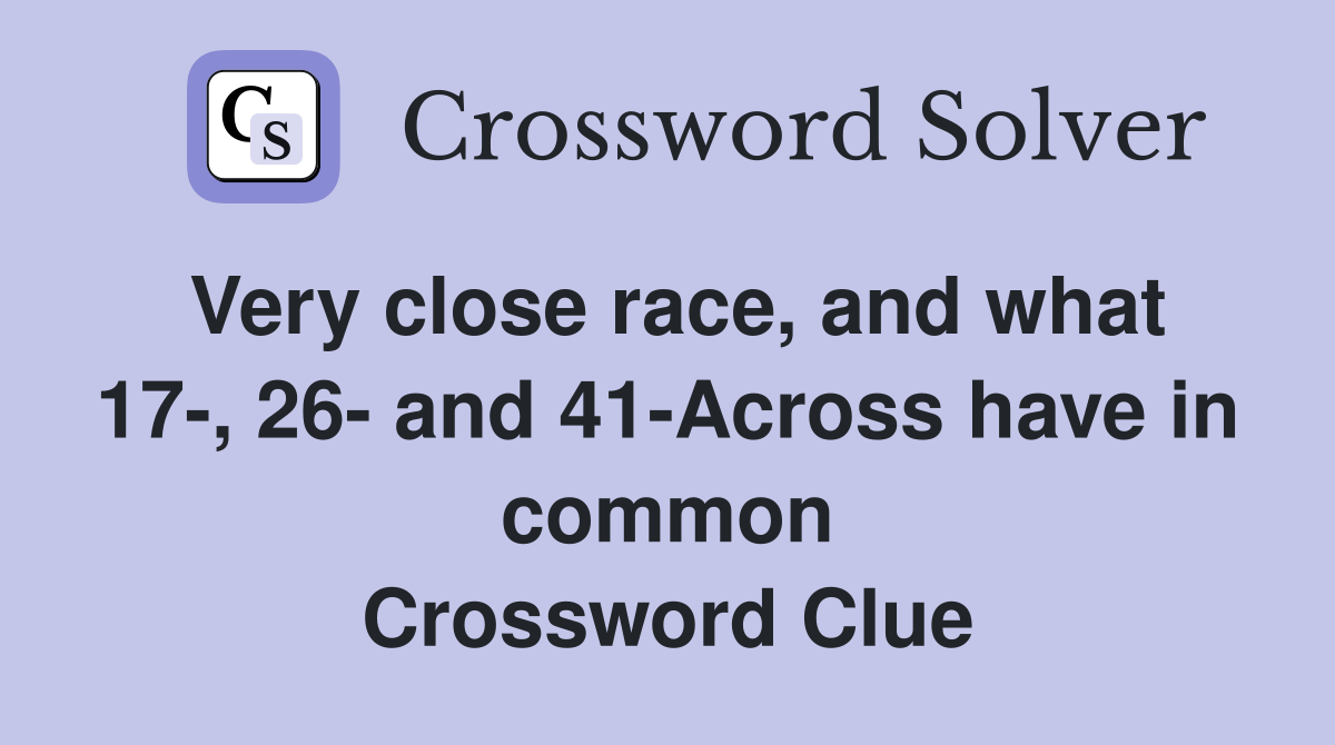 Very close race, and what 17-, 26- and 41-Across have in common Crossword Clue