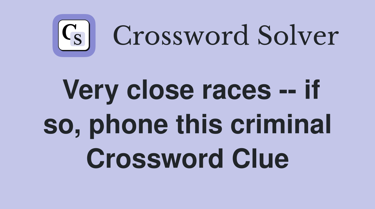 Very close races -- if so, phone this criminal Crossword Clue
