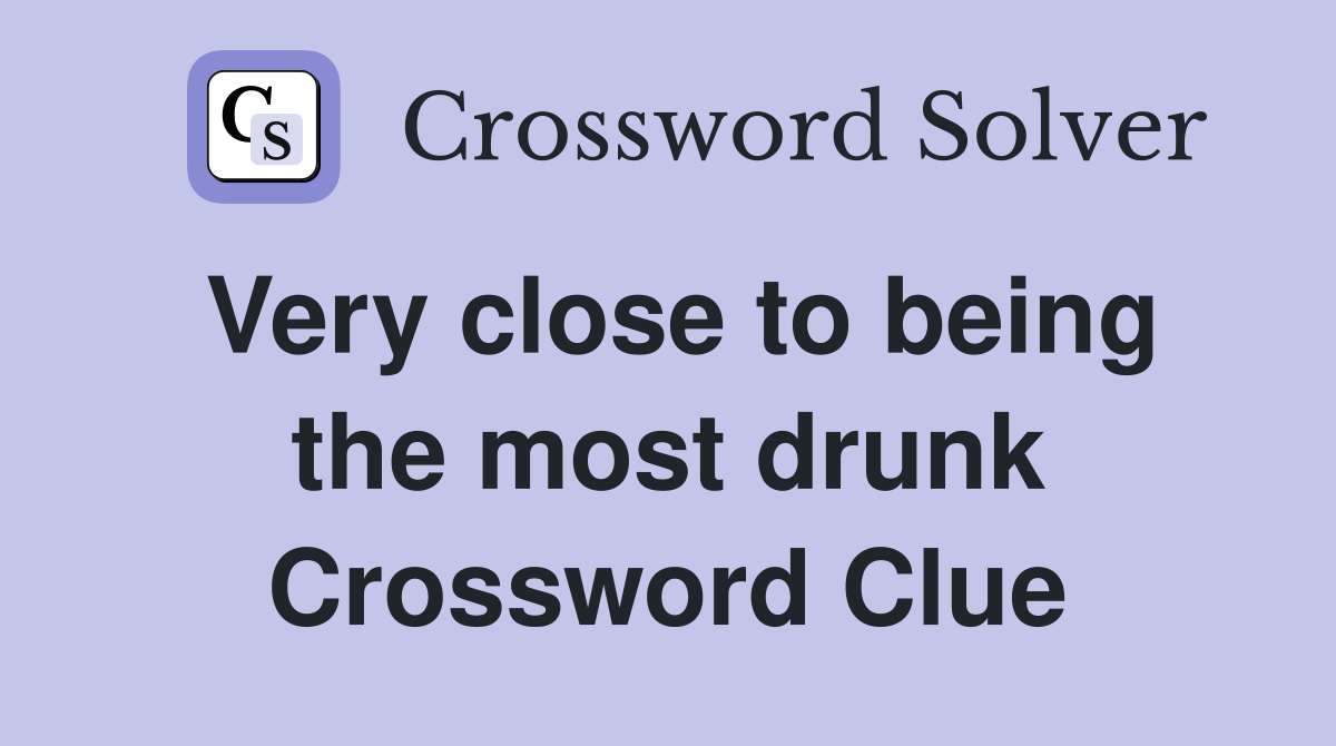 Very close to being the most drunk Crossword Clue Answers Crossword