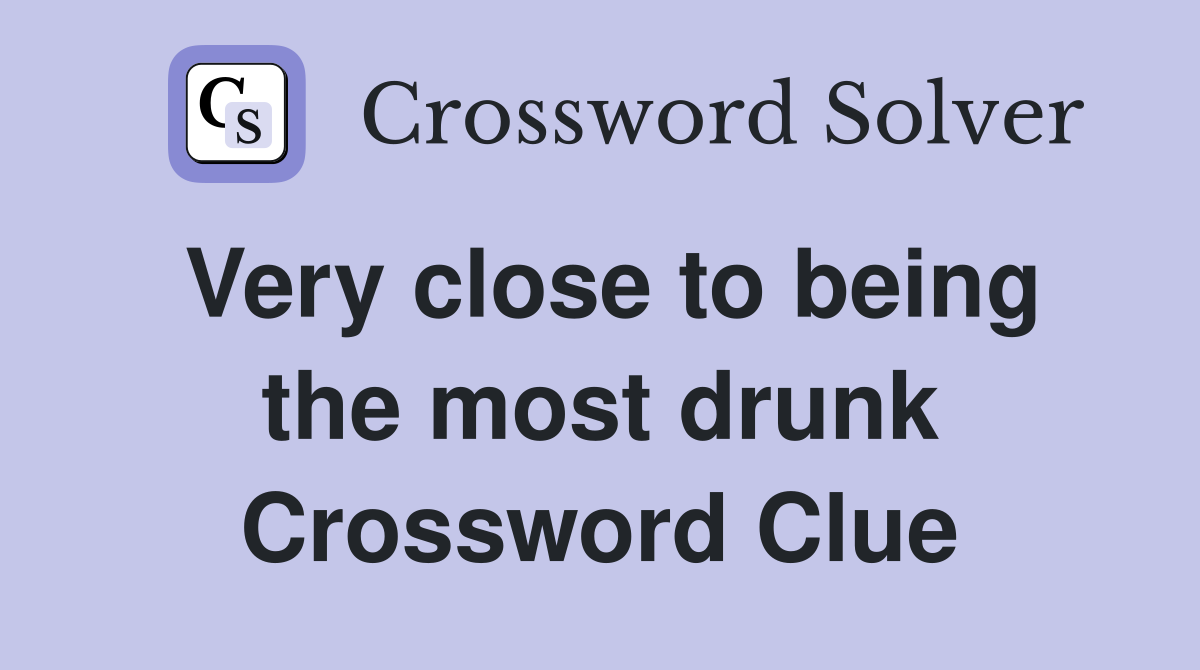 Very close to being the most drunk Crossword Clue