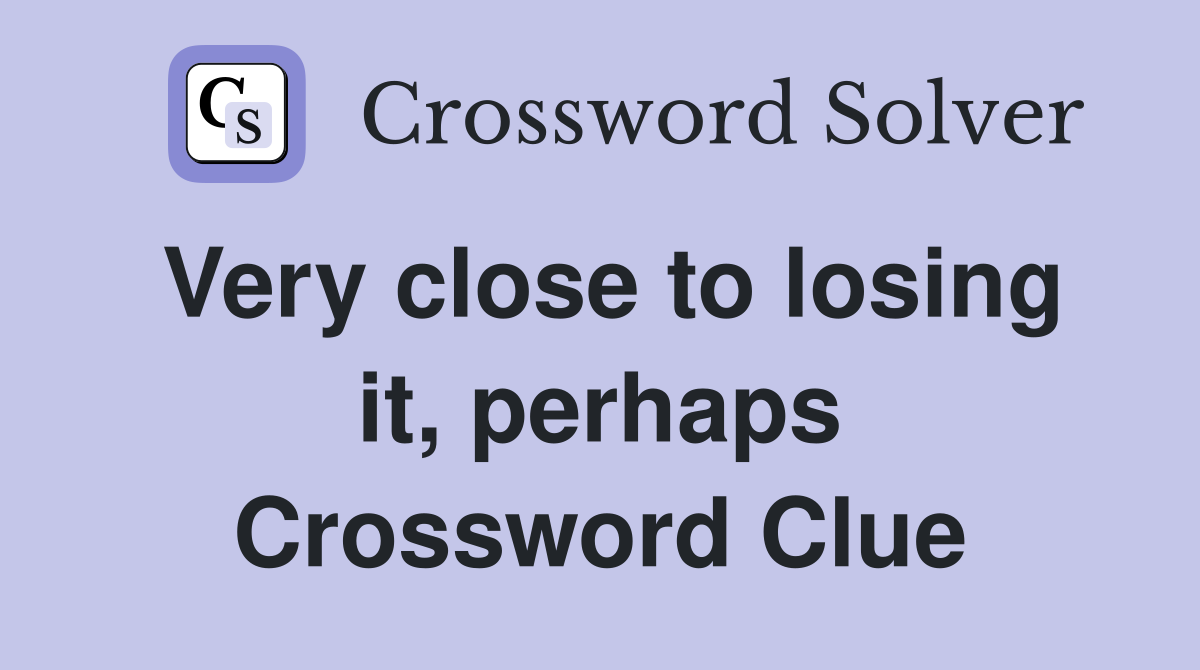 Very close to losing it, perhaps Crossword Clue