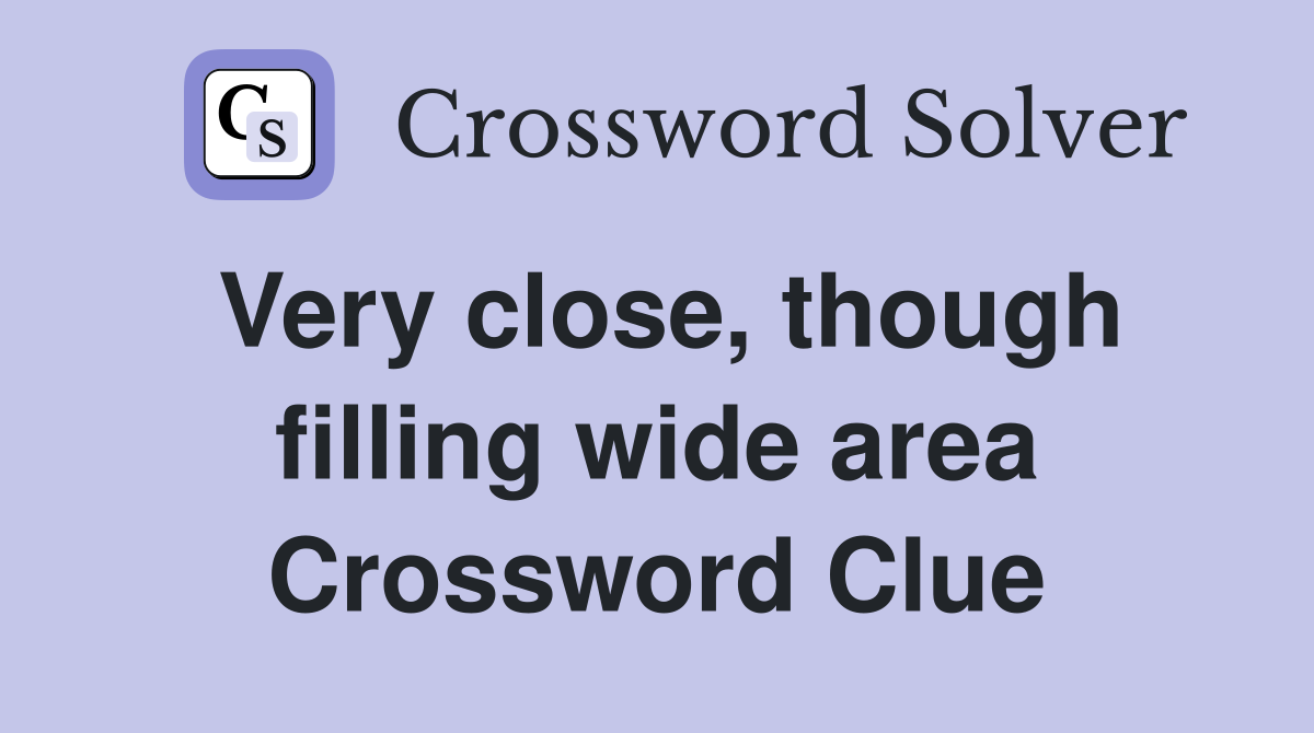 Very close, though filling wide area Crossword Clue