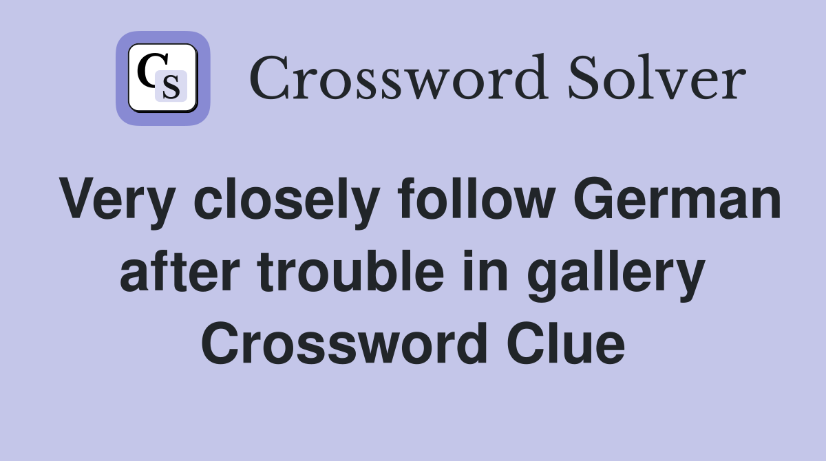 Very closely follow German after trouble in gallery Crossword Clue