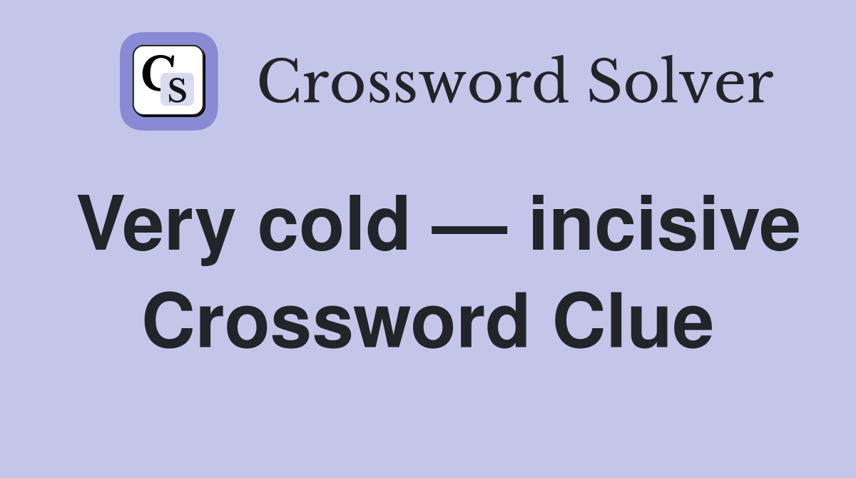Very cold — incisive Crossword Clue