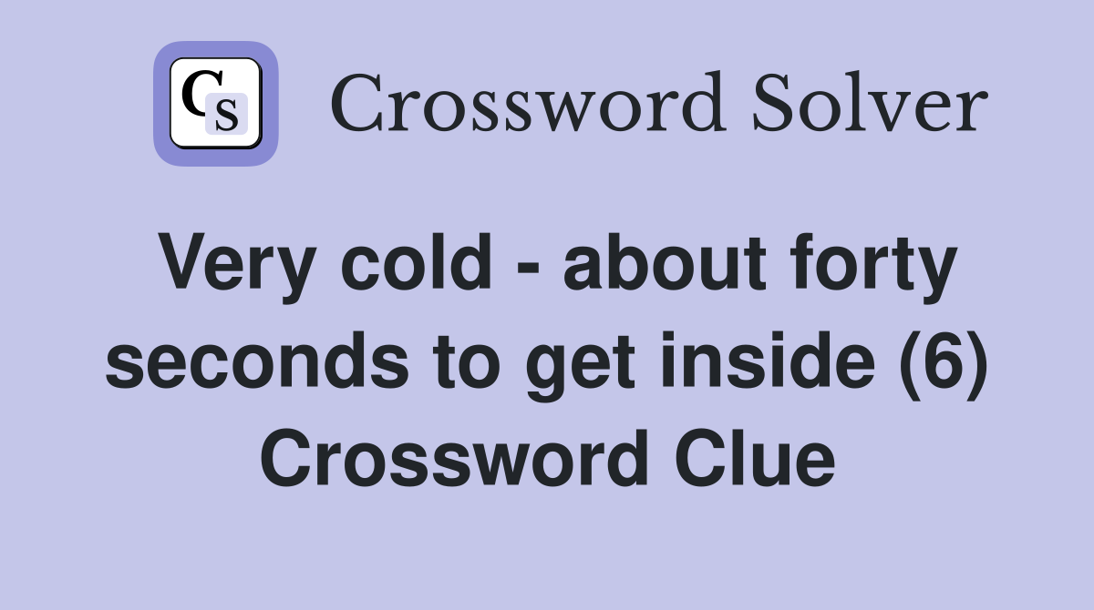 Very cold - about forty seconds to get inside (6) Crossword Clue