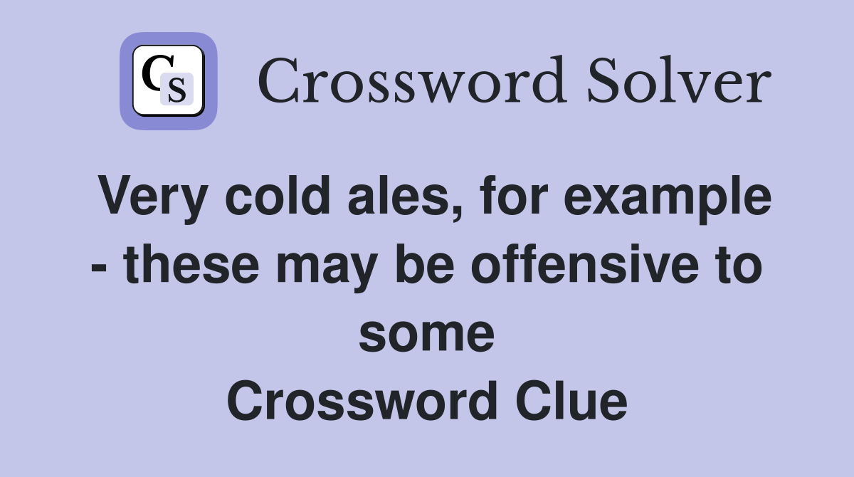 Very cold ales, for example - these may be offensive to some Crossword Clue
