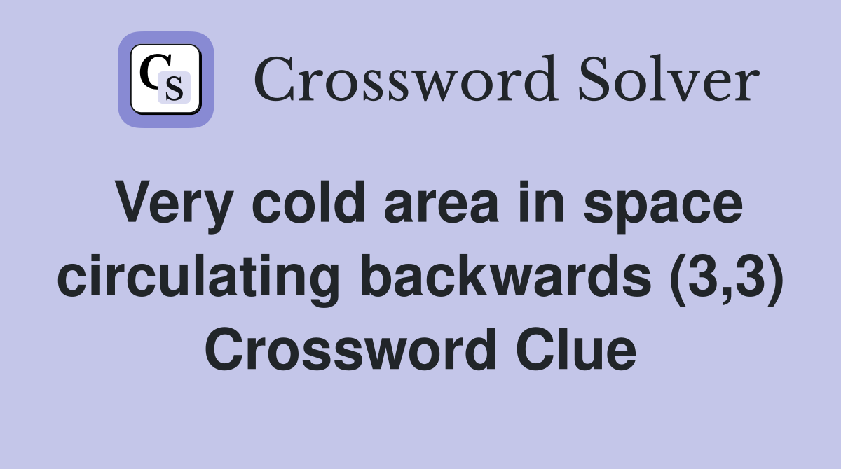 Very cold area in space circulating backwards (3,3) Crossword Clue