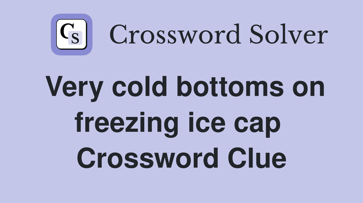 Very cold bottoms on freezing ice cap  Crossword Clue