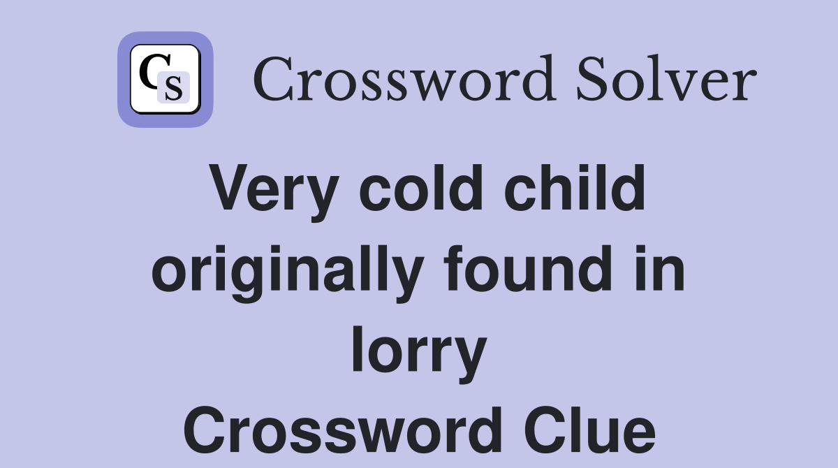 Very cold child originally found in lorry Crossword Clue