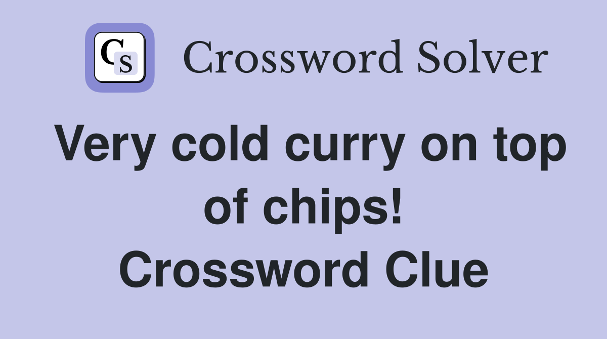 Very cold curry on top of chips! Crossword Clue
