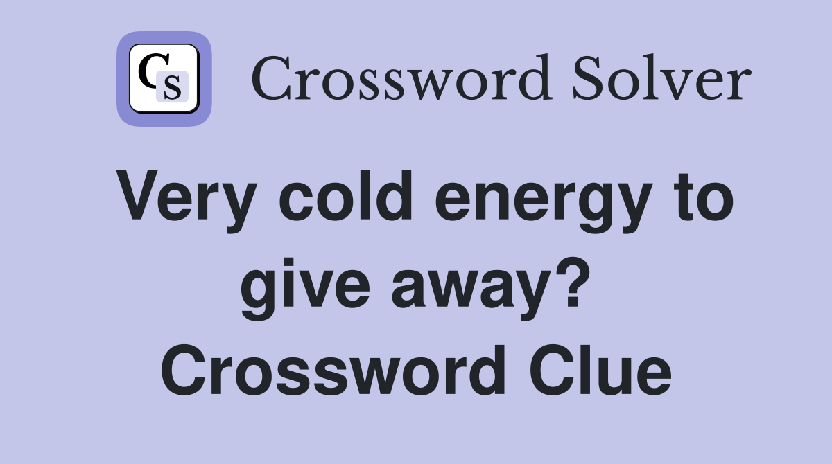 Very cold energy to give away? Crossword Clue