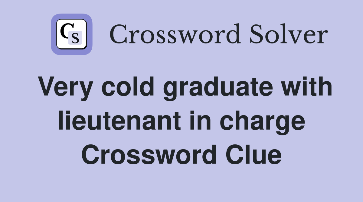 Very cold graduate with lieutenant in charge Crossword Clue
