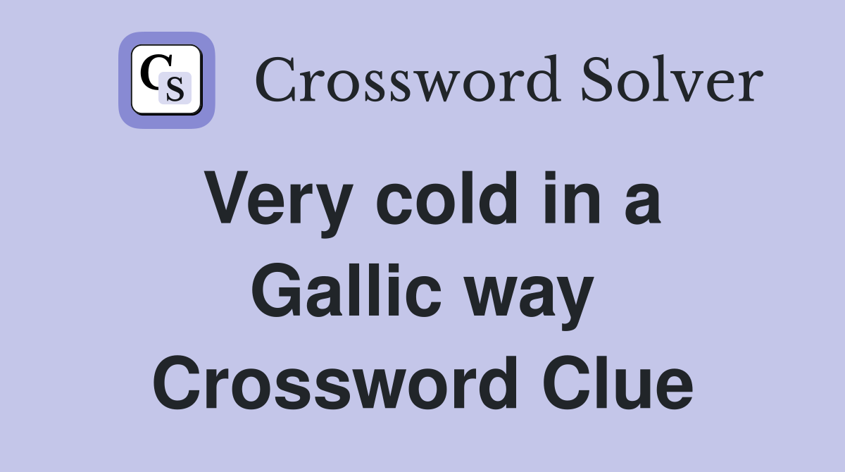 Very cold in a Gallic way Crossword Clue