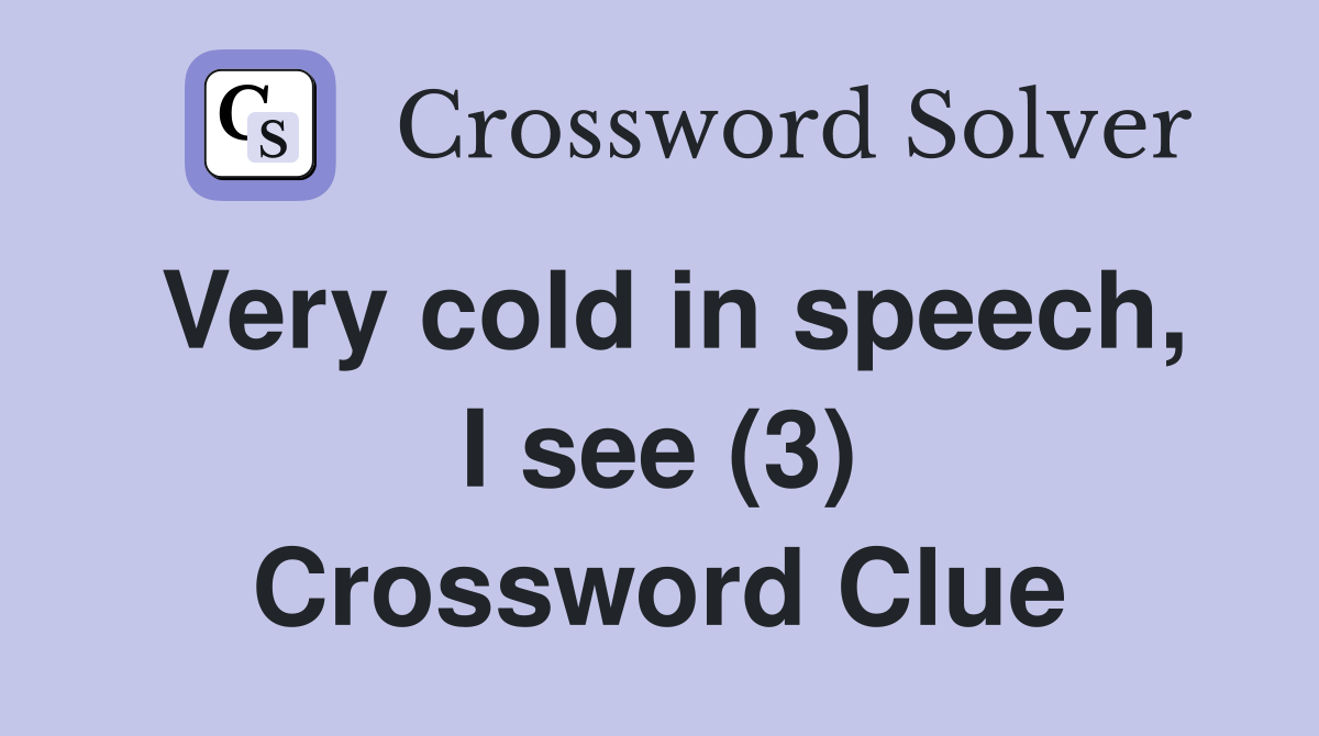 Very cold in speech, I see (3) Crossword Clue